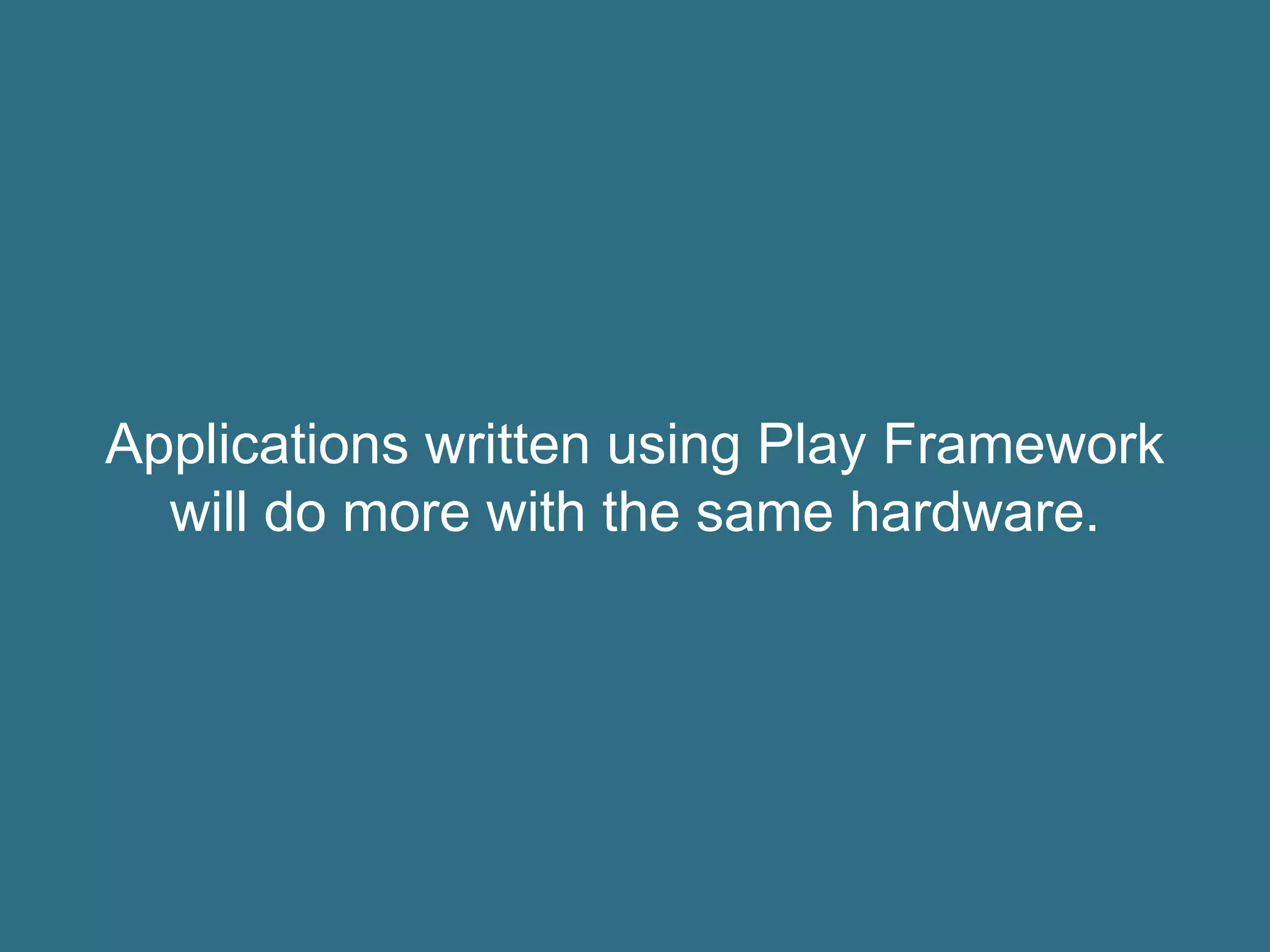Applications written using Play Framework
will do more with the same hardware.
 