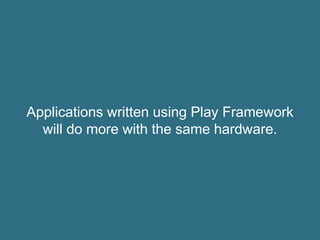 Applications written using Play Framework
will do more with the same hardware.
 