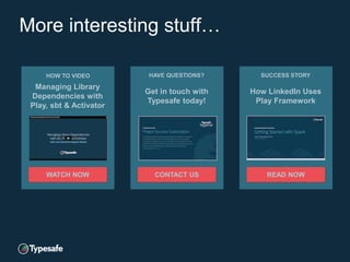 More interesting stuff…
HOW TO VIDEO
Managing Library
Dependencies with
Play, sbt & Activator
WATCH NOW
HAVE QUESTIONS?
Get in touch with
Typesafe today!
CONTACT US
SUCCESS STORY
How LinkedIn Uses
Play Framework
READ NOW
 