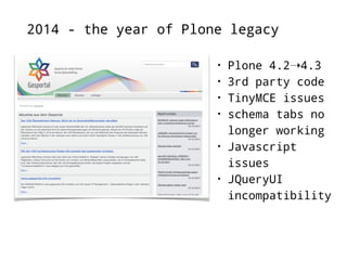 2014 - the year of Plone legacy 
• Plone 4.2➝4.3 
• 3rd party code 
• TinyMCE issues 
• schema tabs no 
longer working 
• Javascript 
issues 
• JQueryUI 
incompatibility 
 