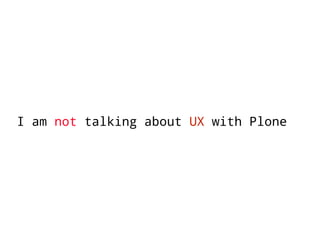 I am not talking about UX with Plone 
 