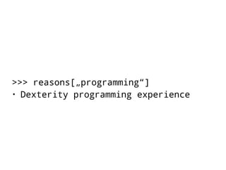 >>> reasons[„programming“] 
• Dexterity programming experience 
 