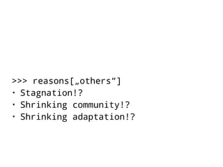 >>> reasons[„others“] 
• Stagnation!? 
• Shrinking community!? 
• Shrinking adaptation!? 
 