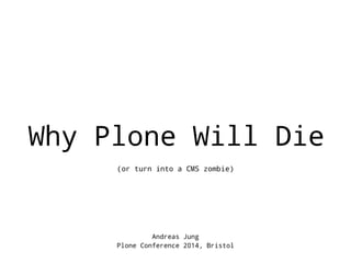 Why Plone Will Die 
(or turn into a CMS zombie) 
Andreas Jung 
Plone Conference 2014, Bristol 
 