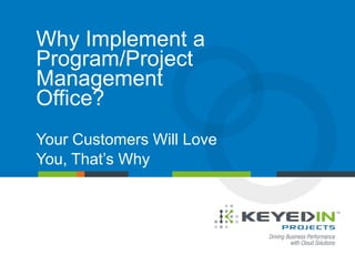 Why Implement a
Program/Project
Management
Office?
Your Customers Will Love
You, That’s Why

PAGE 1 • The Disturbing Reality About Today’s PMO
COMPANY CONFIDENTIAL © 2013 KEYEDIN™ SOLUTIONS

 