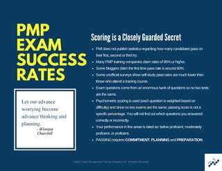PMP
EXAM
SUCCESS
RATES
Scoring is a Closely Guarded Secret
PMI does not publish statistics regarding how many candidates p...