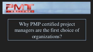 Why PMP certified project
managers are the first choice of
organizations?
 