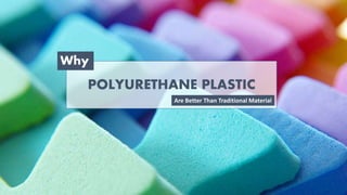 POLYURETHANE PLASTIC
Why
Are Better Than Traditional Material
 