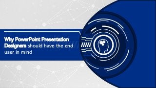 CHILLIBREEZE | RELEASING YOUR POTENTIAL
Why PowerPoint Presentation
Designers should have the end
user in mind
 