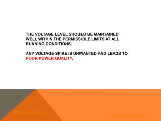 THE VOLTAGE LEVEL SHOULD BE MAINTAINED
WELL WITHIN THE PERMISSIBLE LIMITS AT ALL
RUNNING CONDITIONS.
ANY VOLTAGE SPIKE IS UNWANTED AND LEADS TO
POOR POWER QUALITY.
FELIDAE SYSTEMS
PM ELECTRONICS
 
