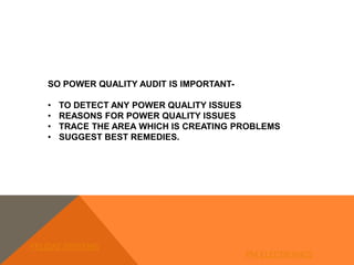 SO POWER QUALITY AUDIT IS IMPORTANT-
• TO DETECT ANY POWER QUALITY ISSUES
• REASONS FOR POWER QUALITY ISSUES
• TRACE THE AREA WHICH IS CREATING PROBLEMS
• SUGGEST BEST REMEDIES.
FELIDAE SYSTEMS
PM ELECTRONICS
 