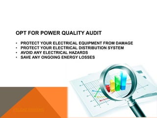 OPT FOR POWER QUALITY AUDIT
• PROTECT YOUR ELECTRICAL EQUIPMENT FROM DAMAGE
• PROTECT YOUR ELECTRICAL DISTRIBUTION SYSTEM
• AVOID ANY ELECTRICAL HAZARDS
• SAVE ANY ONGOING ENERGY LOSSES
FELIDAE SYSTEMS
 