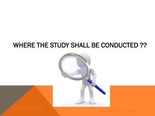 WHERE THE STUDY SHALL BE CONDUCTED ??
FELIDAE SYSTEMS
PM ELECTRONICS
 