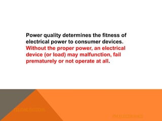 Power quality determines the fitness of
electrical power to consumer devices.
Without the proper power, an electrical
device (or load) may malfunction, fail
prematurely or not operate at all.
FELIDAE SYSTEMS
PM ELECTRONICS
 