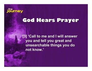 God Hears Prayer


[3] ‘Call to me and I will answer
  you and tell you great and
  unsearchable things you do
  not know.’
 