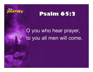 Psalm 65:2
O you who hear prayer,
to you all men will come.