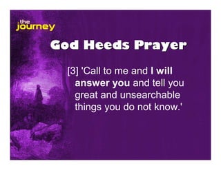 God Heeds Prayer

  [3] 'Call to me and I will
    answer you and tell you
    great and unsearchable
    things you do not know.'
 