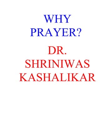 WHY
 PRAYER?
    DR.
 SHRINIWAS
KASHALIKAR
 