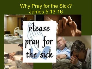 Why Pray for the Sick?
James 5:13-16

 
