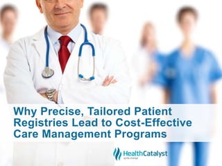 Why Precise, Tailored Patient
Registries Lead to Cost-Effective
Care Management Programs
 
