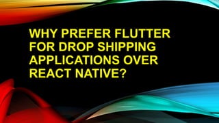 WHY PREFER FLUTTER
FOR DROP SHIPPING
APPLICATIONS OVER
REACT NATIVE?
 