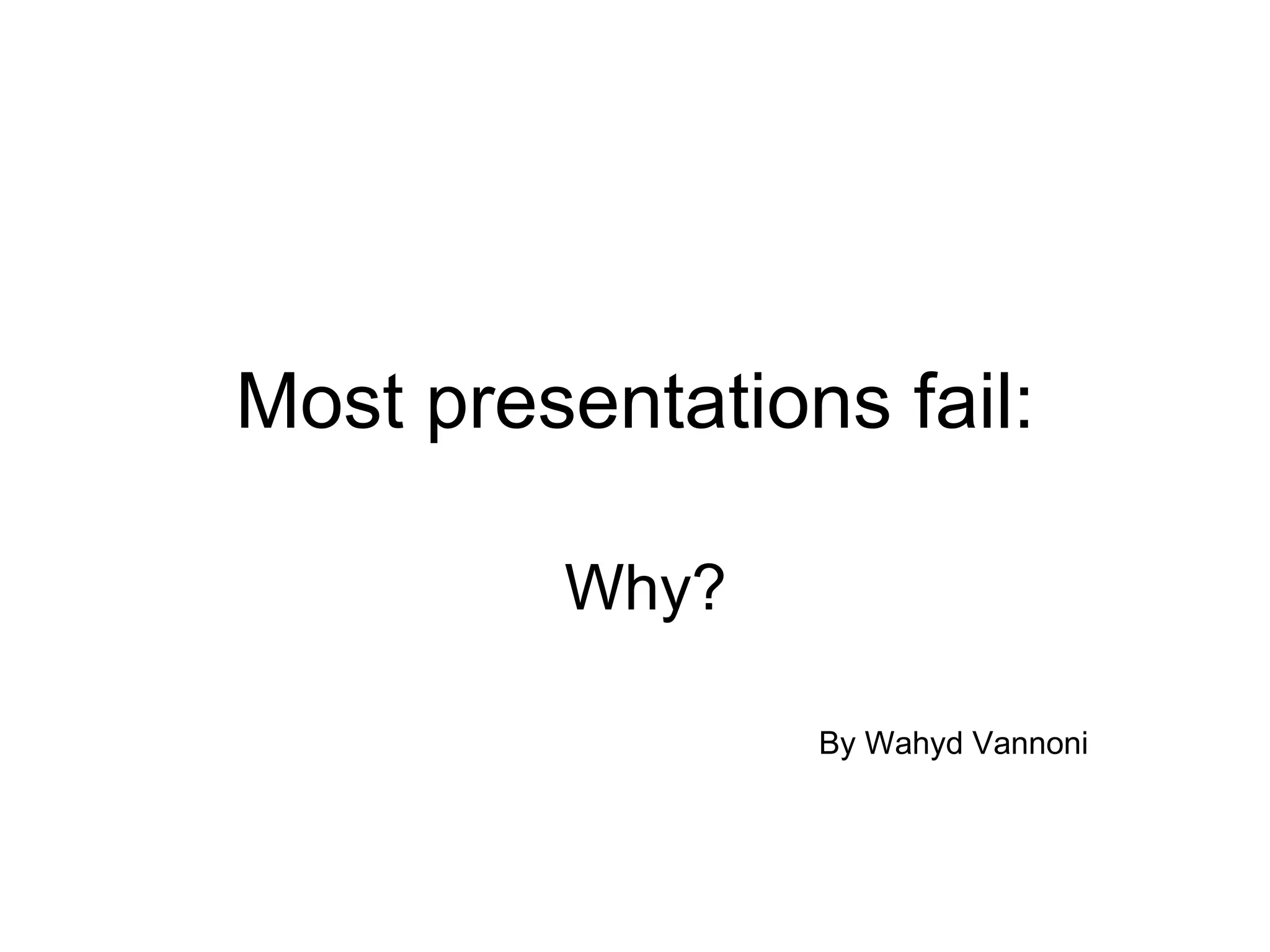 Most presentations fail: Why? By Wahyd Vannoni 