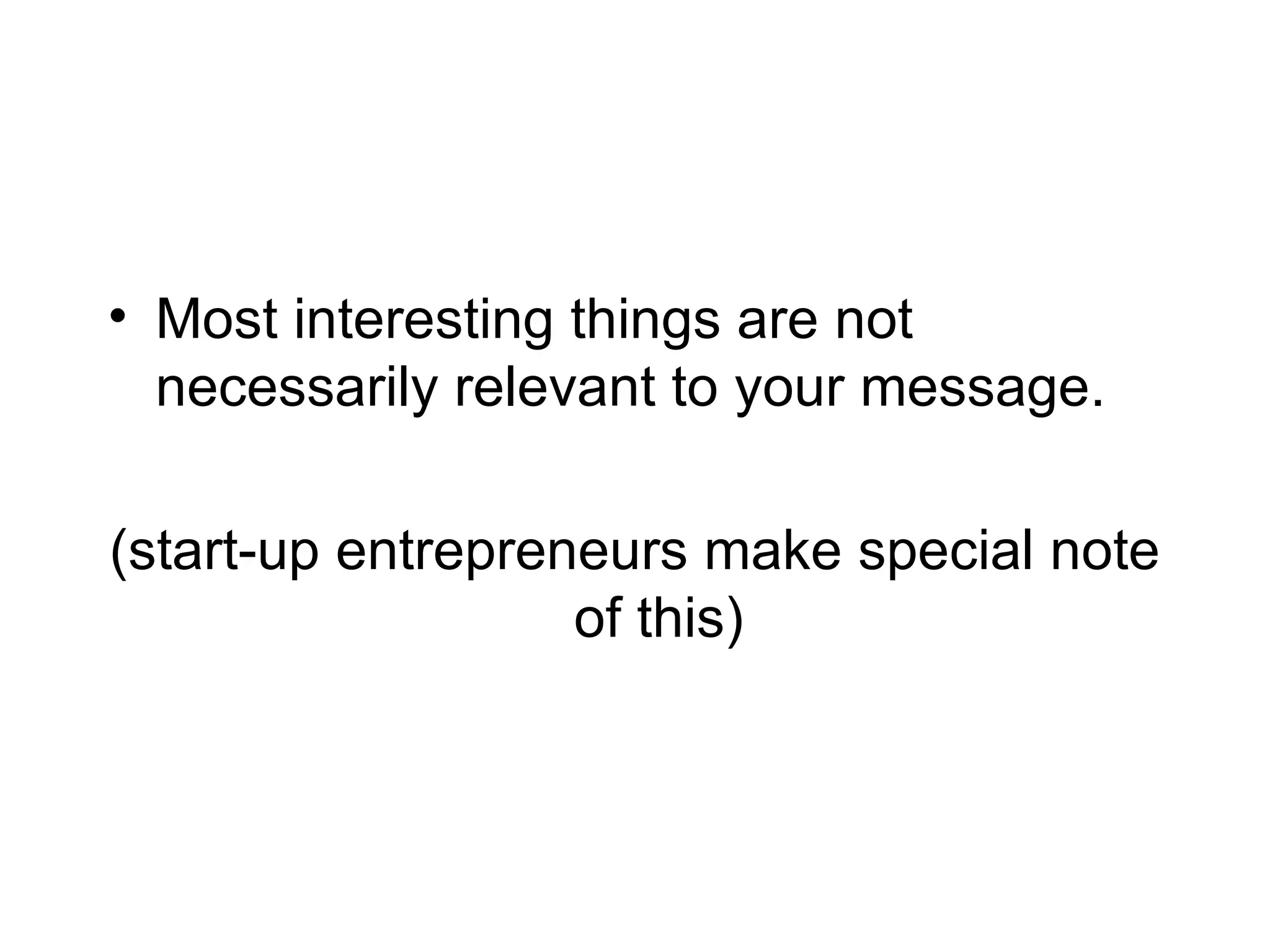 Most interesting things are not necessarily relevant to your message. (start-up entrepreneurs make special note of this) 