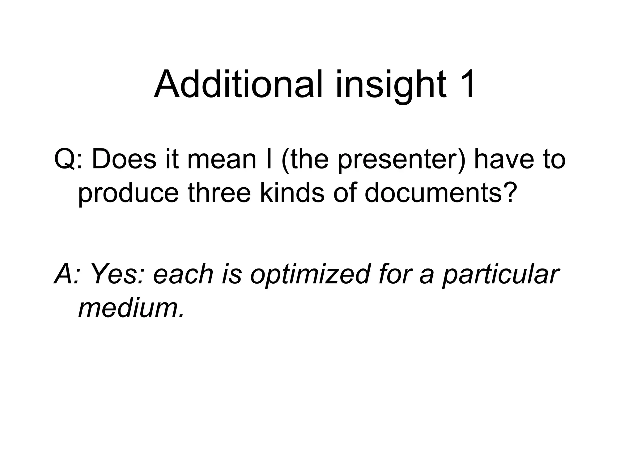 Additional insight 1 Q: Does it mean I (the presenter) have to produce three kinds of documents? A: Yes: each is optimized for a particular medium. 