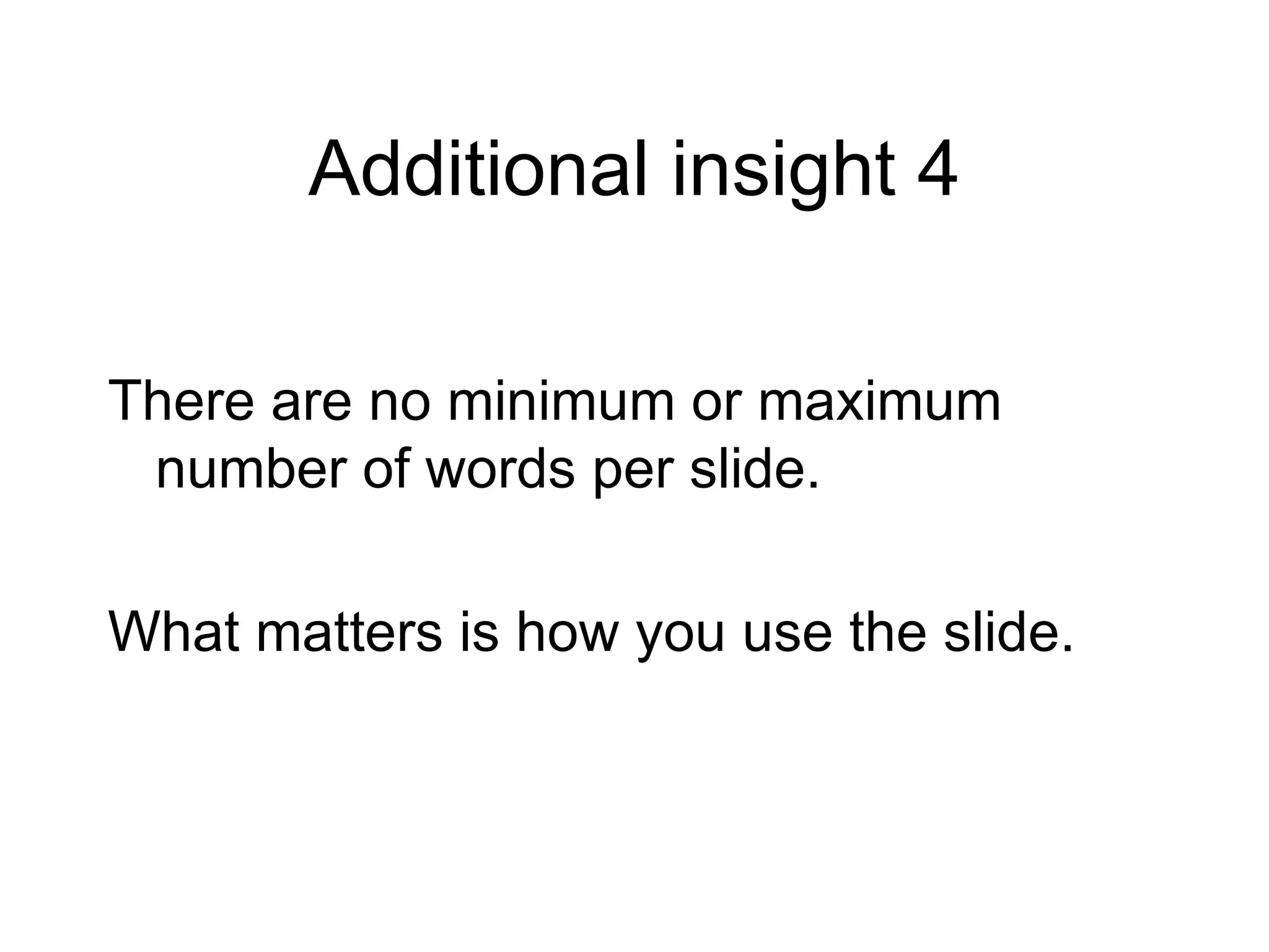 Additional insight 4 There are no minimum or maximum number of words per slide. What matters is how you use the slide. 