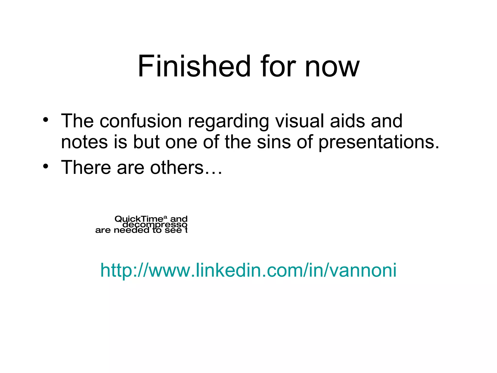 Finished for now The confusion regarding visual aids and notes is but one of the sins of presentations. There are others… http://www.linkedin.com/in/vannoni 