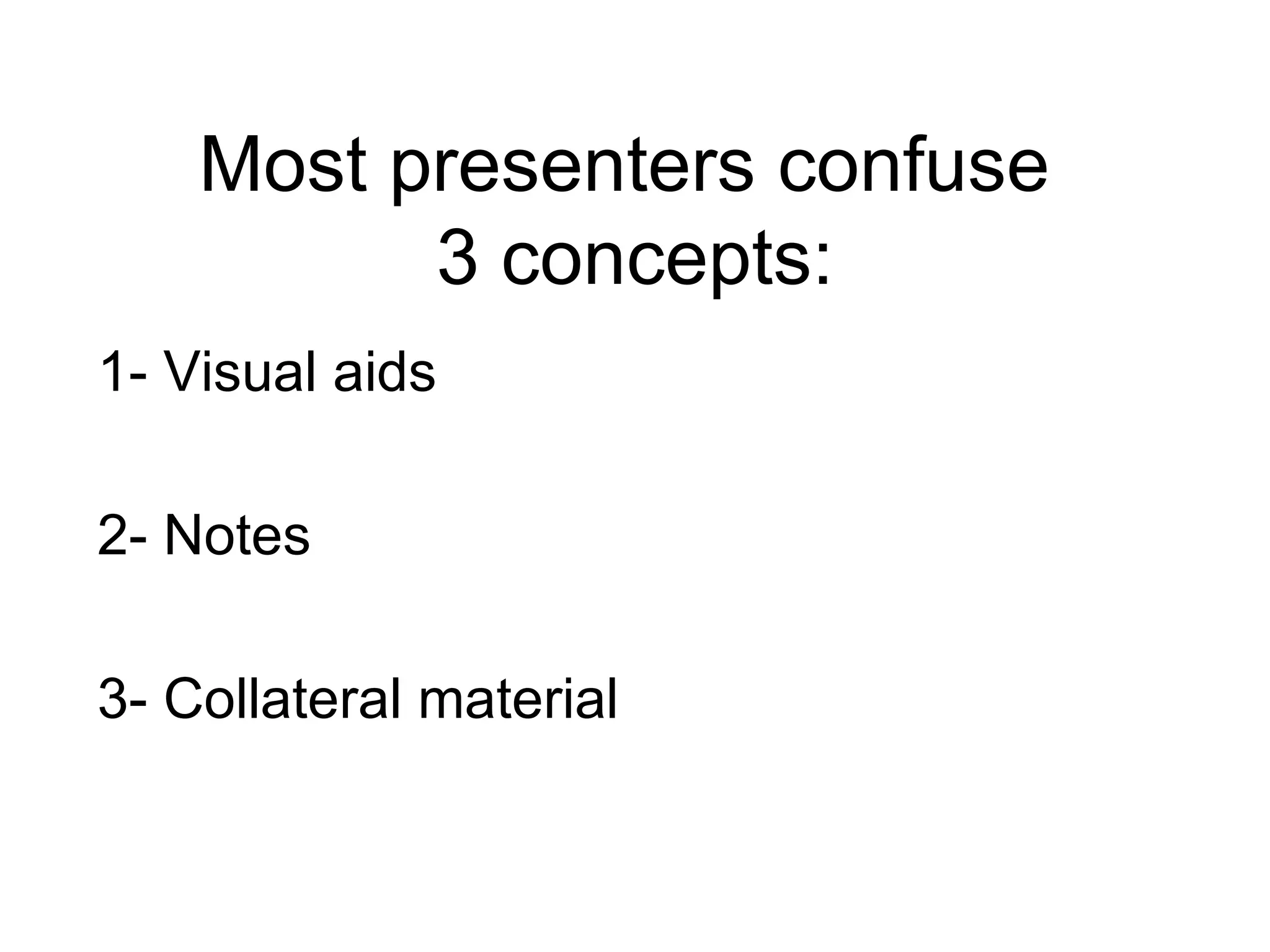 Most presenters confuse  3 concepts: 1- Visual aids 2- Notes 3- Collateral material 