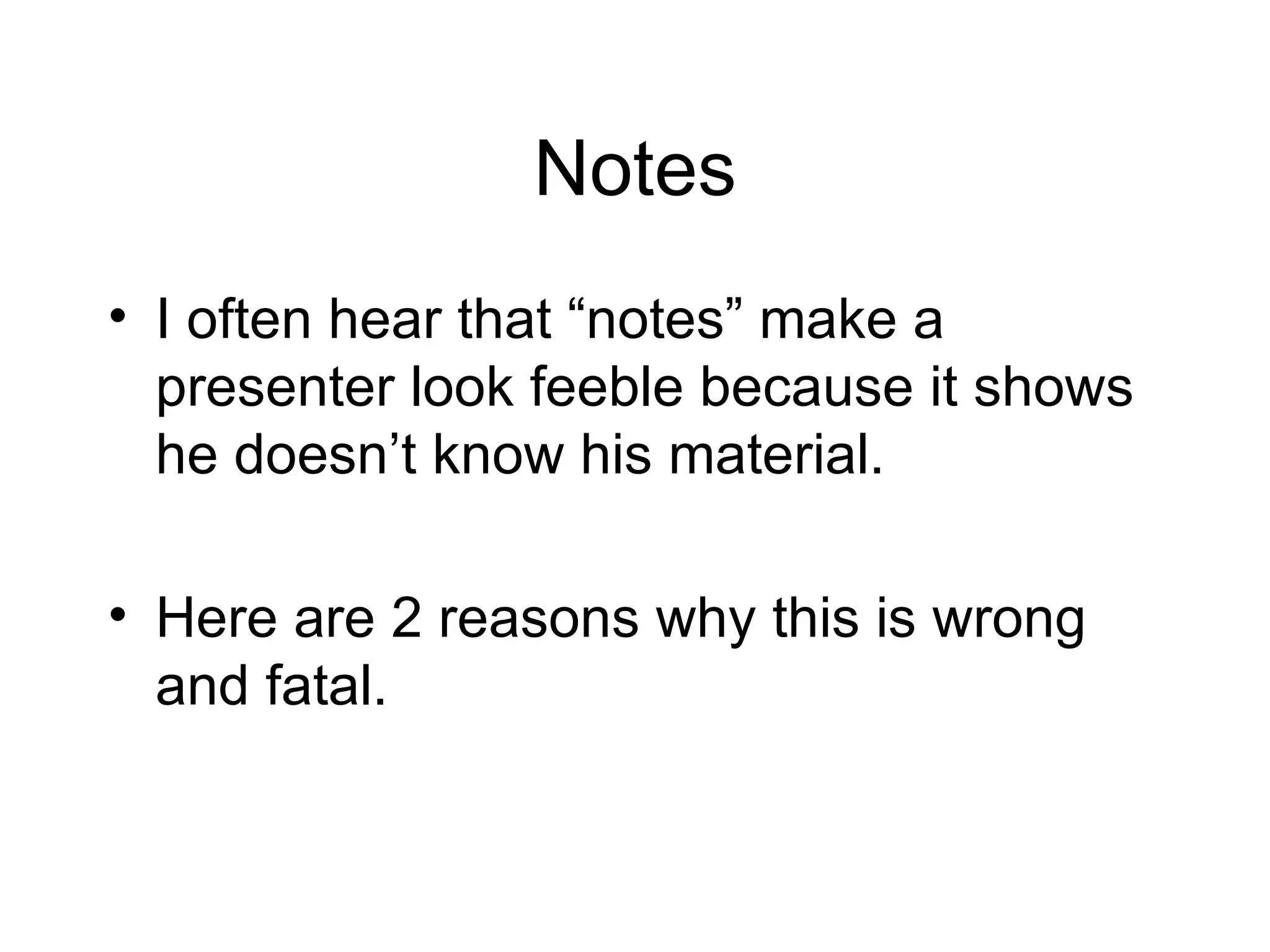 Notes I often hear that “notes” make a presenter look feeble because it shows he doesn’t know his material. Here are 2 reasons why this is wrong and fatal. 