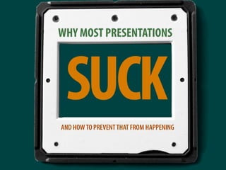WHY MOST PRESENTATIONS




 SUCK
AND HOW TO PREVENT THAT FROM HAPPENING
 