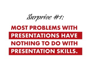 Surprise #1:
MOST PROBLEMS WITH
PRESENTATIONS HAVE
NOTHING TO DO WITH 
PRESENTATION SKILLS.
 