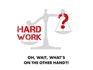 OH, WAIT, WHAT’S  
ON THE OTHER HAND?!
?HARD
WORK
 