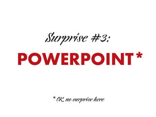 Surprise #3:
POWERPOINT*
* OK, no surprise here
 