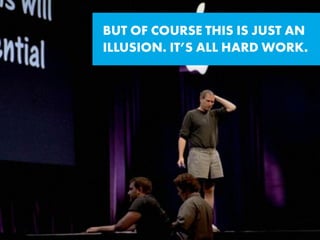BUT OF COURSE THIS IS JUST AN  
ILLUSION. IT’S ALL HARD WORK.
 