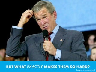 BUT WHAT EXACTLY MAKES THEM SO HARD?
(oops, wrong picture)
 