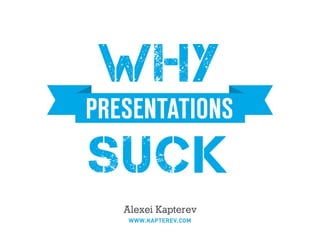 PRESENTATIONS
SUCK
WHY
Alexei Kapterev
WWW.KAPTEREV.COM
 