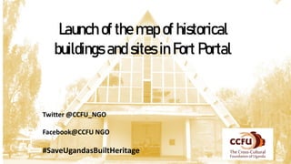 Launch of the map of historical
buildings and sites in Fort Portal.
#SaveUgandasBuiltHeritage
Twitter @CCFU_NGO
Facebook@CCFU NGO
 