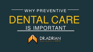 IS IMPORTANT
WHY PREVENTIVE
DENTAL CARE
 
