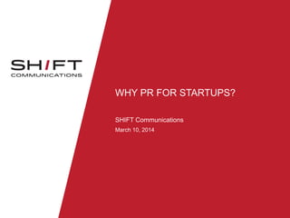 WHY PR FOR STARTUPS?
SHIFT Communications
March 10, 2014
 