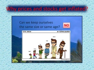 Why prices and stocks get inflated?
Can we keep ourselves
the same size or same age? NO
 