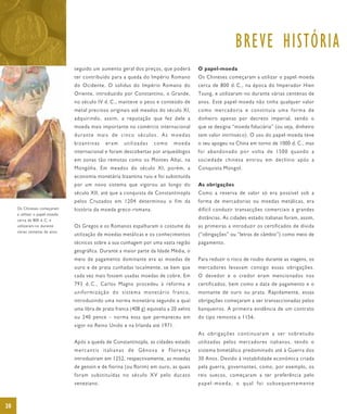 BREVE HISTÓRIA
                                seguido um aumento geral dos preços, que poderá           O papel-moeda
                                ter contribuído para a queda do Império Romano            Os Chineses começaram a utilizar o papel-moeda
                                do Ocidente. O solidus do Império Romano do               cerca de 800 d. C., na época do Imperador Hien
                                Oriente, introduzido por Constantino, o Grande,           Tsung, e utilizaram-no durante várias centenas de
                                no século IV d. C., manteve o peso e conteúdo de          anos. Este papel-moeda não tinha qualquer valor
                                metal precioso originais até meados do século XI,         com o mercad oria e cons tituía uma fo rma de
                                adquirindo, assim, a reputação que fez dele a             dinheiro apenas por decreto imperial, sendo o
                                moeda mais importante no comércio internacional           que se designa “moeda fiduciária” (ou seja, dinheiro
                                durante mais de cinco séculos. As moedas                  sem valor intrínseco). O uso do papel-moeda teve
                                bizantinas    eram     utilizadas    como      moeda      o seu apogeu na China em torno de 1000 d. C., mas
                                internacional e foram descobertas por arqueólogos         foi abandonado por volta de 1500 quando a
                                em zonas tão remotas como os Montes Altai, na             sociedade chinesa entrou em declínio após a
                                Mongólia. Em meados do século XI, porém, a                Conquista Mongol.
                                economia monetária bizantina ruiu e foi substituída
                                por um novo sistema que vigorou ao longo do               As obrigações
                                século XII, até que a conquista de Constantinopla         Como a reserva de valor só era possível sob a
                                pelos Cruzados em 1204 determinou o fim da                forma de mercadorias ou moedas metálicas, era
     Os Chineses começaram      história da moeda greco-romana.                           difícil conduzir transacções comerciais a grandes
     a utilizar o papel-moeda
     cerca de 800 d. C. e
                                                                                          distâncias. As cidades-estado italianas foram, assim,
     utilizaram-no durante      Os Gregos e os Romanos espalharam o costume da            as primeiras a introduzir os certificados de dívida
     várias centenas de anos.
                                utilização de moedas metálicas e os conhecimentos         (“obrigações” ou “letras de câmbio”) como meio de
                                técnicos sobre a sua cunhagem por uma vasta região        pagamento.
                                geográfica. Durante a maior parte da Idade Média, o
                                meio de pagamento dominante era as moedas de              Para reduzir o risco de roubo durante as viagens, os
                                ouro e de prata cunhadas localmente, se bem que           mercadores levavam consigo essas obrigações.
                                cada vez mais fossem usadas moedas de cobre. Em           O devedor e o credor eram mencionados nos
                                793 d. C., Carlos Magno procedeu à reforma e              certificados, bem como a data de pagamento e o
                                uniformização do sistema monetário franco,                montante de ouro ou prata. Rapidamente, essas
                                introduzindo uma norma monetária segundo a qual           obrigações começaram a ser transaccionadas pelos
                                uma libra de prata franca (408 g) equivalia a 20 xelins   banqueiros. A primeira evidência de um contrato
                                ou 240 pence – norma essa que permaneceu em               do tipo remonta a 1156.
                                vigor no Reino Unido e na Irlanda até 1971.
                                                                                          As obrigações continuaram a ser sobretudo
                                Após a queda de Constantinopla, as cidades-estado         utilizadas pelos mercadores italianos, tendo o
                                mercantis italianas de Génova e Florença                  sistema bimetálico predominado até à Guerra dos
                                introduziram em 1252, respectivamente, as moedas          30 Anos. Devido à instabilidade económica criada
                                de genoin e de fiorina (ou florim) em ouro, as quais      pela guerra, governantes, como, por exemplo, os
                                foram substituídas no século XV pelo ducato               reis suecos, começaram a ter preferência pelo
                                veneziano.                                                papel-moeda, o qual foi subsequentemente



20
 