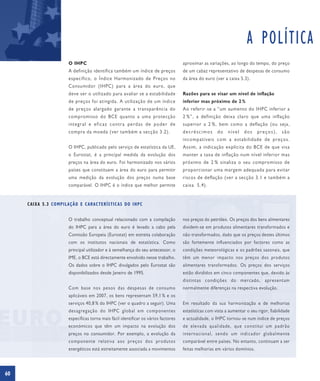 A POLÍTICA
                      O IHPC                                                        aproximar as variações, ao longo do tempo, do preço
                      A definição identifica também um índice de preços             de um cabaz representativo de despesas de consumo
                      específico, o Índice Harmonizado de Preços no                 da área do euro (ver a caixa 5.3).
                      Consumidor (IHPC) para a área do euro, que
                      deve ser o utilizado para avaliar se a estabilidade           Razões para se visar um nível de inflação
                      de preços foi atingida. A utilização de um índice             inferior mas próximo de 2 %
                      de preços alargado garante a transparência do                 Ao referir-se a “um aumento do IHPC inferior a
                      compromisso do BCE quanto a uma protecção                     2 %”, a definição deixa claro que uma inflação
                      integral e eficaz contra perdas de poder de                   superior a 2 %, bem como a deflação (ou seja,
                      compra da moeda (ver também a secção 3.2).                    decréscimos       do    nível    dos    preços),     são
                                                                                    incompatí veis com a estabilidade de preços.
                      O IHPC, publicado pelo serviço de estatística da UE,          Assim, a indicação explícita do BCE de que visa
                      o Eurostat, é a principal medida da evolução dos              manter a taxa de inflação num nível inferior mas
                      preços na área do euro. Foi harmonizado nos vários            próximo de 2 % sinaliza o seu compromisso de
                      países que constituem a área do euro para permitir            proporcionar uma margem adequada para evitar
                      uma medição da evolução dos preços numa base                  riscos de deflação (ver a secção 3.1 e também a
                      comparável. O IHPC é o índice que melhor permite              caixa 5.4).


     C AIXA 5.3 COMPILAÇÃO E C ARACTERÍSTIC AS DO IHPC


                      O trabalho conceptual relacionado com a compilação            nos preços do petróleo. Os preços dos bens alimentares
                      do IHPC para a área do euro é levado a cabo pela              dividem-se em produtos alimentares transformados e
                      Comissão Europeia (Eurostat) em estreita colaboração          não-transformados, dado que os preços destes últimos
                      com os institutos nacionais de estatística. Como              são fortemente influenciados por factores como as
                      principal utilizador e à semelhança do seu antecessor, o      condições meteorológicas e os padrões sazonais, que
                      IME, o BCE está directamente envolvido nesse trabalho.        têm um menor impacto nos preços dos produtos
                      Os dados sobre o IHPC divulgados pelo Eurostat são            alimentares transformados. Os preços dos serviços
                      disponibilizados desde Janeiro de 1995.                       estão divididos em cinco componentes que, devido às
                                                                                    distintas condições do mercado, apresentam
                      Com base nos pesos das despesas de consumo                    normalmente diferenças na respectiva evolução.
                      aplicáveis em 2007, os bens representam 59,1 % e os
                      serviços 40,8 % do IHPC (ver o quadro a seguir). Uma          Em resultado da sua harmonização e de melhorias
                      desagregação do IHPC global em componentes                    estatísticas com vista a aumentar o seu rigor, fiabilidade
                      específicas torna mais fácil identificar os vários factores   e actualidade, o IHPC tornou-se num índice de preços
                      económicos que têm um impacto na evolução dos                 de elevada qualidade, que constitui um padrão
                      preços no consumidor. Por exemplo, a evolução da              internacional, sendo um indicador globalmente
                      componente relativa aos preços dos produtos                   comparável entre países. No entanto, continuam a ser
                      energéticos está estreitamente associada a movimentos         feitas melhorias em vários domínios.




60
 