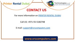 Printer Rental Dubai
www.vrscomputers.com
CONTACT US
E-mail: support@vrscomputers.com
Call US: +971-55-5182748
For more information on PRINTER RENTAL DUBAI
 