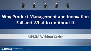 AIPMM Webinar Series
Why Product Management and Innovation
Fail and What to do About It
 
