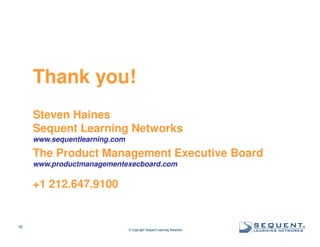 Thank you!
Steven Haines
Sequent Learning Networks
www.sequentlearning.com

The Product Management Executive Board
www.productmanagementexecboard.com

+1 212.647.9100

50

© Copyright Sequent Learning Networks

®

 