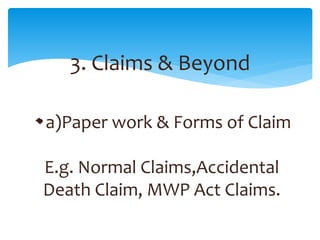 3. Claims & Beyond
a)Paper work & Forms of Claim
E.g. Normal Claims,Accidental
Death Claim, MWP Act Claims.
 