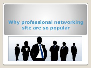 Why professional networking 
site are so popular 
 
